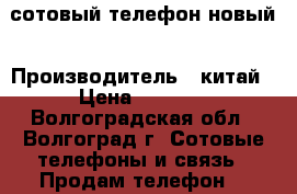 сотовый телефон новый › Производитель ­ китай › Цена ­ 2 000 - Волгоградская обл., Волгоград г. Сотовые телефоны и связь » Продам телефон   